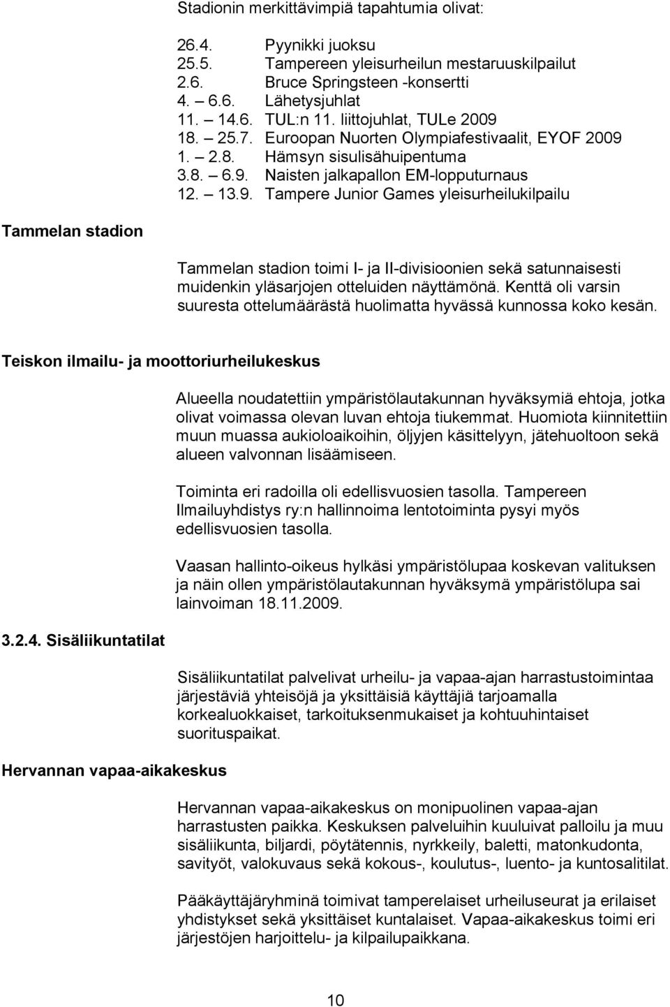 Kenttä oli varsin suuresta ottelumäärästä huolimatta hyvässä kunnossa koko kesän. Teiskon ilmailu- ja moottoriurheilukeskus 3.2.4.