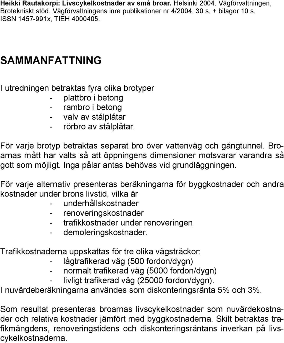 För varje brotyp betraktas separat bro över vattenväg och gångtunnel. Broarnas mått har valts så att öppningens dimensioner motsvarar varandra så gott som möjligt.