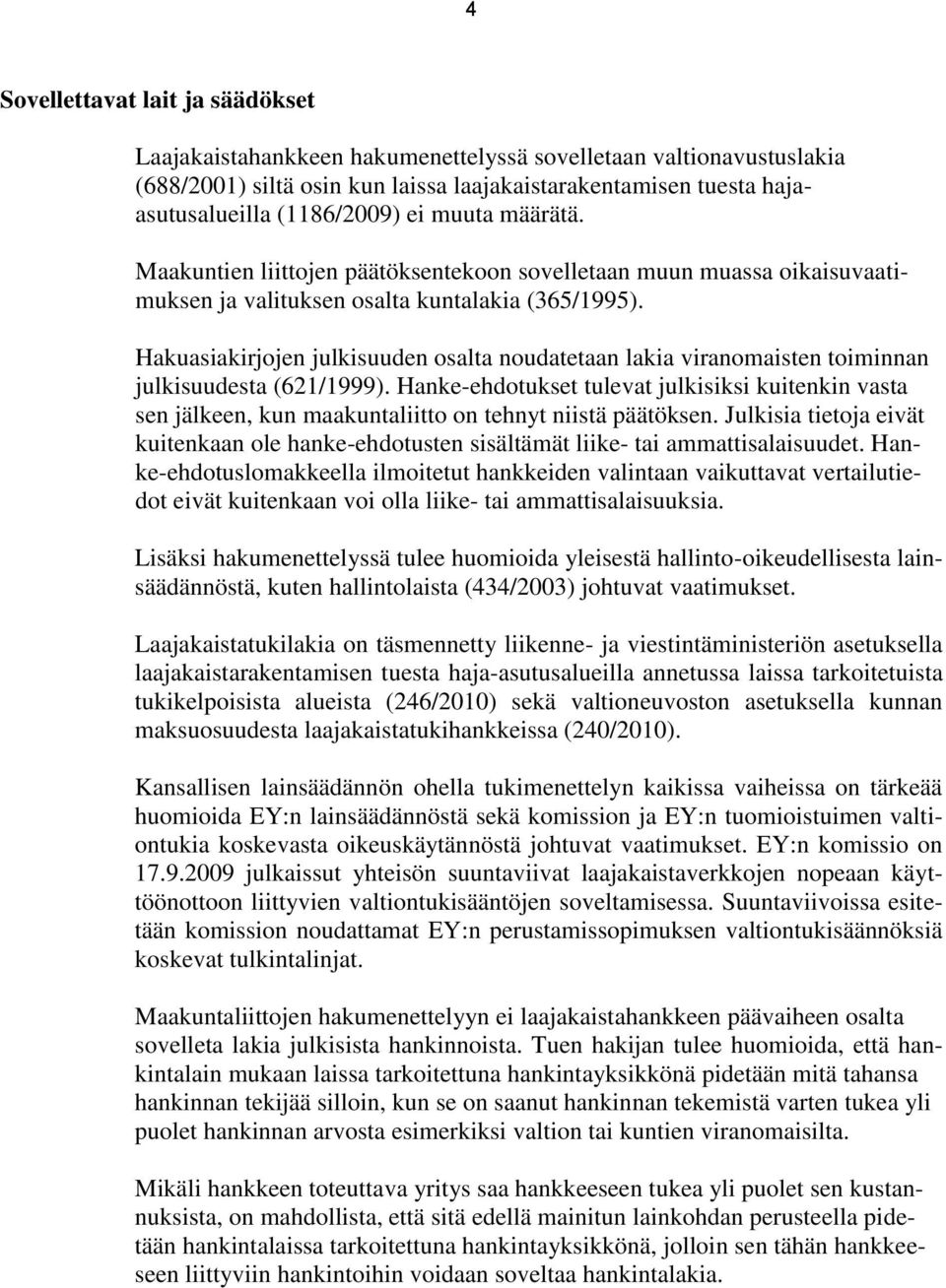 Hakuasiakirjojen julkisuuden osalta noudatetaan lakia viranomaisten toiminnan julkisuudesta (621/1999).