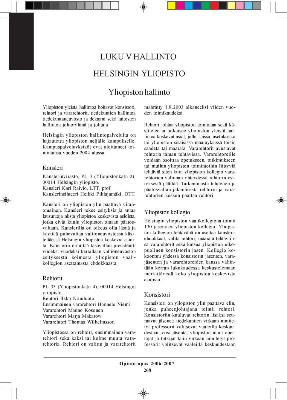 Kansleri Kanslerinvirasto, PL 3 (Yliopistonkatu 2), 00014 Helsingin yliopisto. Kansleri Kari Raivio, LTT, prof. Kanslerinsihteeri Heikki Pihlajamäki, OTT.