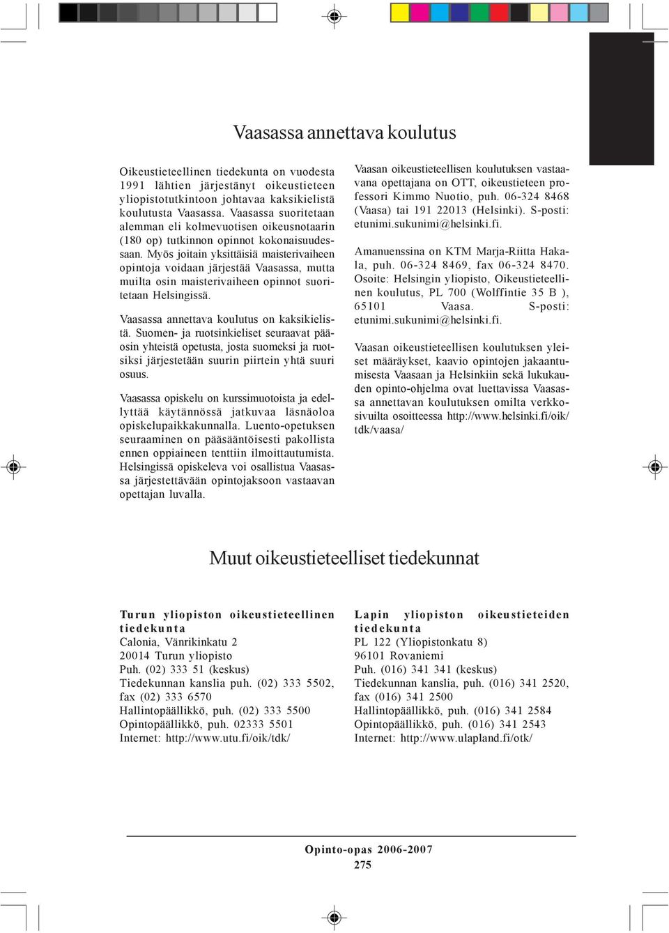 Myös joitain yksittäisiä maisterivaiheen opintoja voidaan järjestää Vaasassa, mutta muilta osin maisterivaiheen opinnot suoritetaan Helsingissä. Vaasassa annettava koulutus on kaksikielistä.