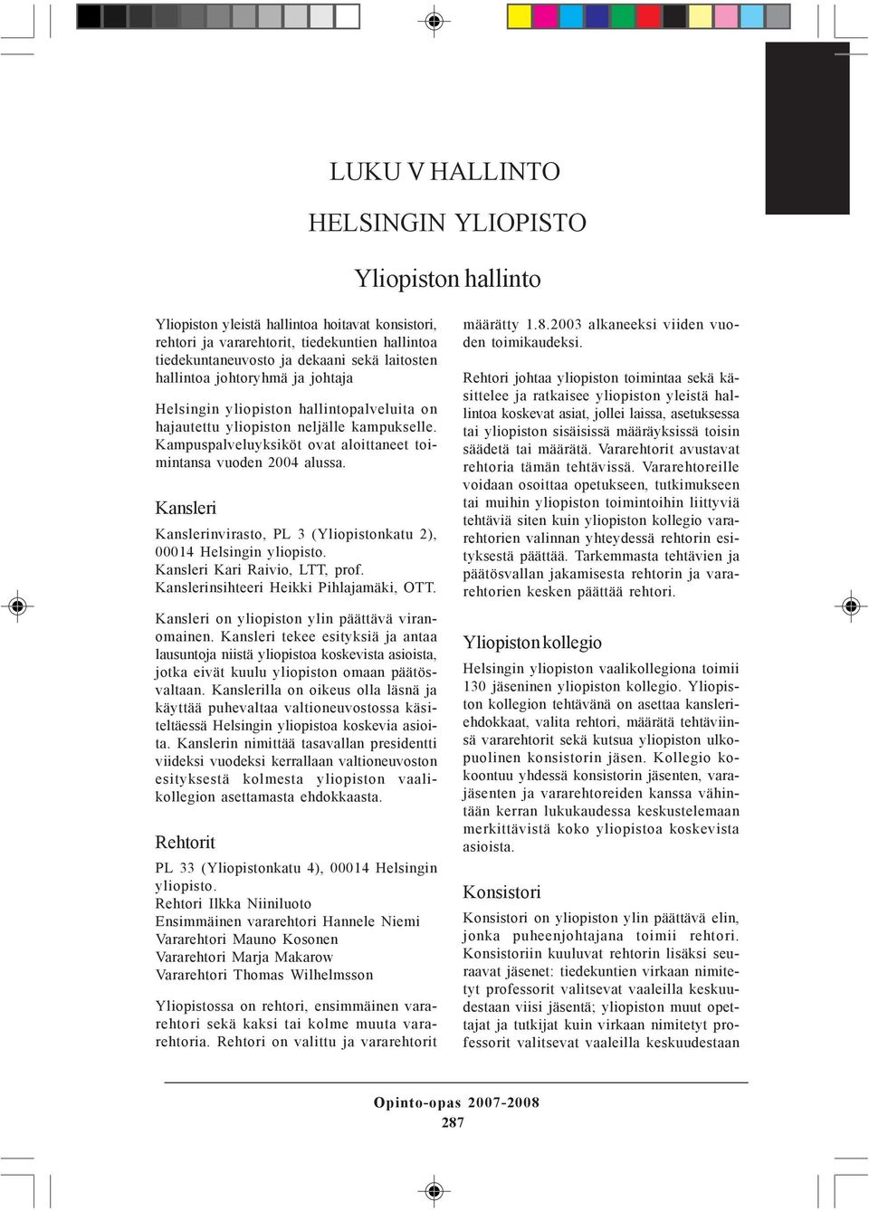 Kansleri Kanslerinvirasto, PL 3 (Yliopistonkatu 2), 00014 Helsingin yliopisto. Kansleri Kari Raivio, LTT, prof. Kanslerinsihteeri Heikki Pihlajamäki, OTT.