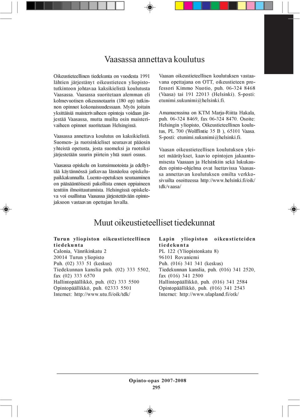 Myös joitain yksittäisiä maisterivaiheen opintoja voidaan järjestää Vaasassa, mutta muilta osin maisterivaiheen opinnot suoritetaan Helsingissä. Vaasassa annettava koulutus on kaksikielistä.