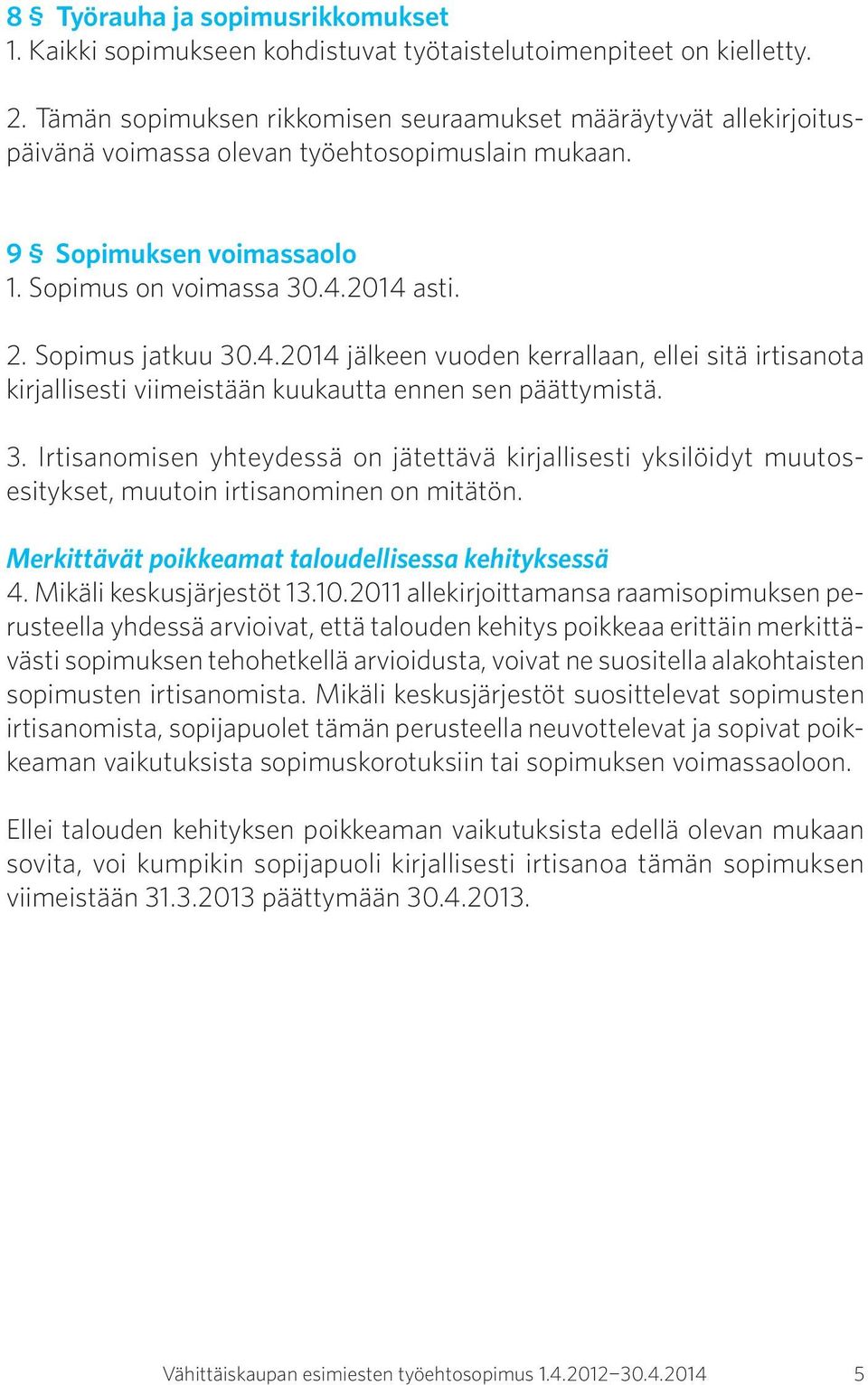 Sopimus jatkuu 30.4.2014 jälkeen vuoden kerrallaan, ellei sitä irtisanota kirjallisesti viimeistään kuukautta ennen sen päättymistä. 3. Irtisanomisen yhteydessä on jätettävä kirjallisesti yksilöidyt muutosesitykset, muutoin irtisanominen on mitätön.