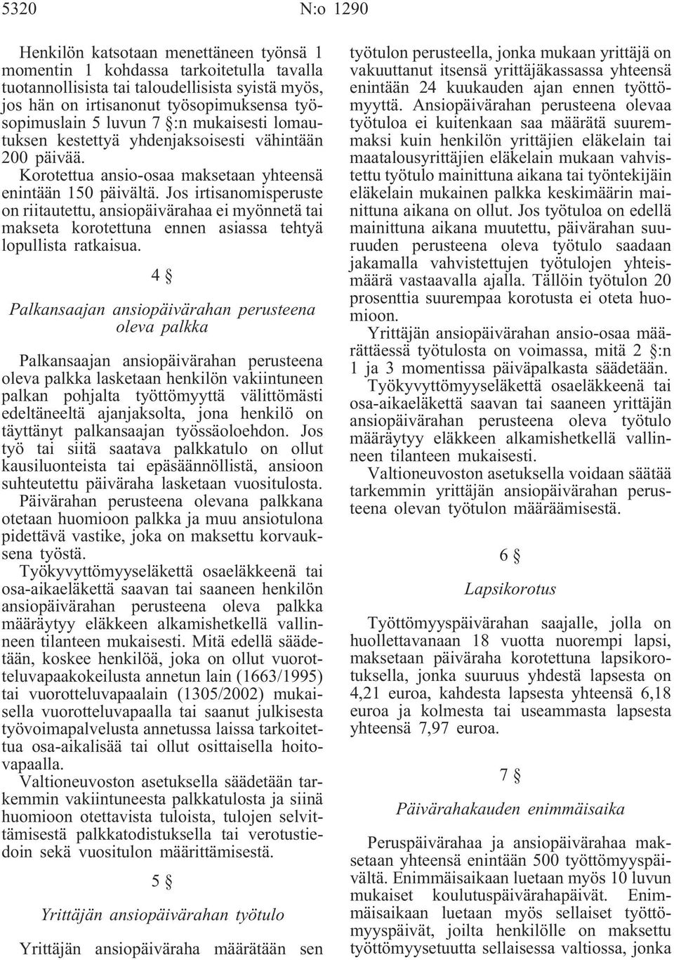 Jos irtisanomisperuste on riitautettu, ansiopäivärahaa ei myönnetä tai makseta korotettuna ennen asiassa tehtyä lopullista ratkaisua.