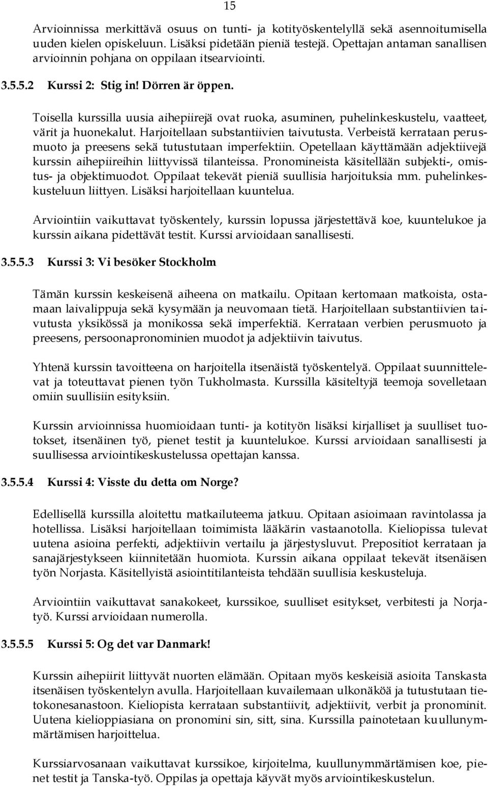 Toisella kurssilla uusia aihepiirejä ovat ruoka, asuminen, puhelinkeskustelu, vaatteet, värit ja huonekalut. Harjoitellaan substantiivien taivutusta.