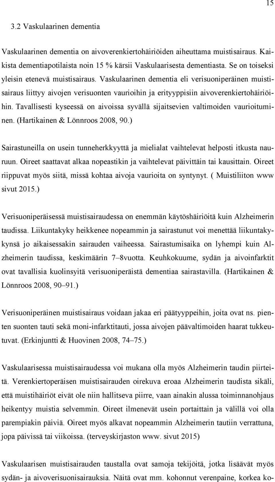 Tavallisesti kyseessä on aivoissa syvällä sijaitsevien valtimoiden vaurioituminen. (Hartikainen & Lönnroos 2008, 90.