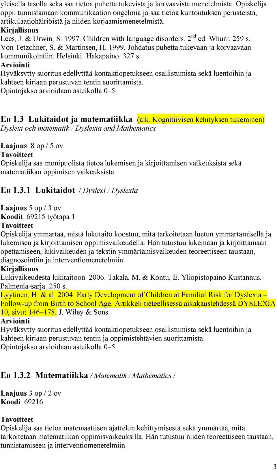 Children with language disorders. 2 nd ed. Whurr. 259 s. Von Tetzchner, S. & Martinsen, H. 1999. Johdatus puhetta tukevaan ja korvaavaan kommunikointiin. Helsinki: Hakapaino. 327 s.
