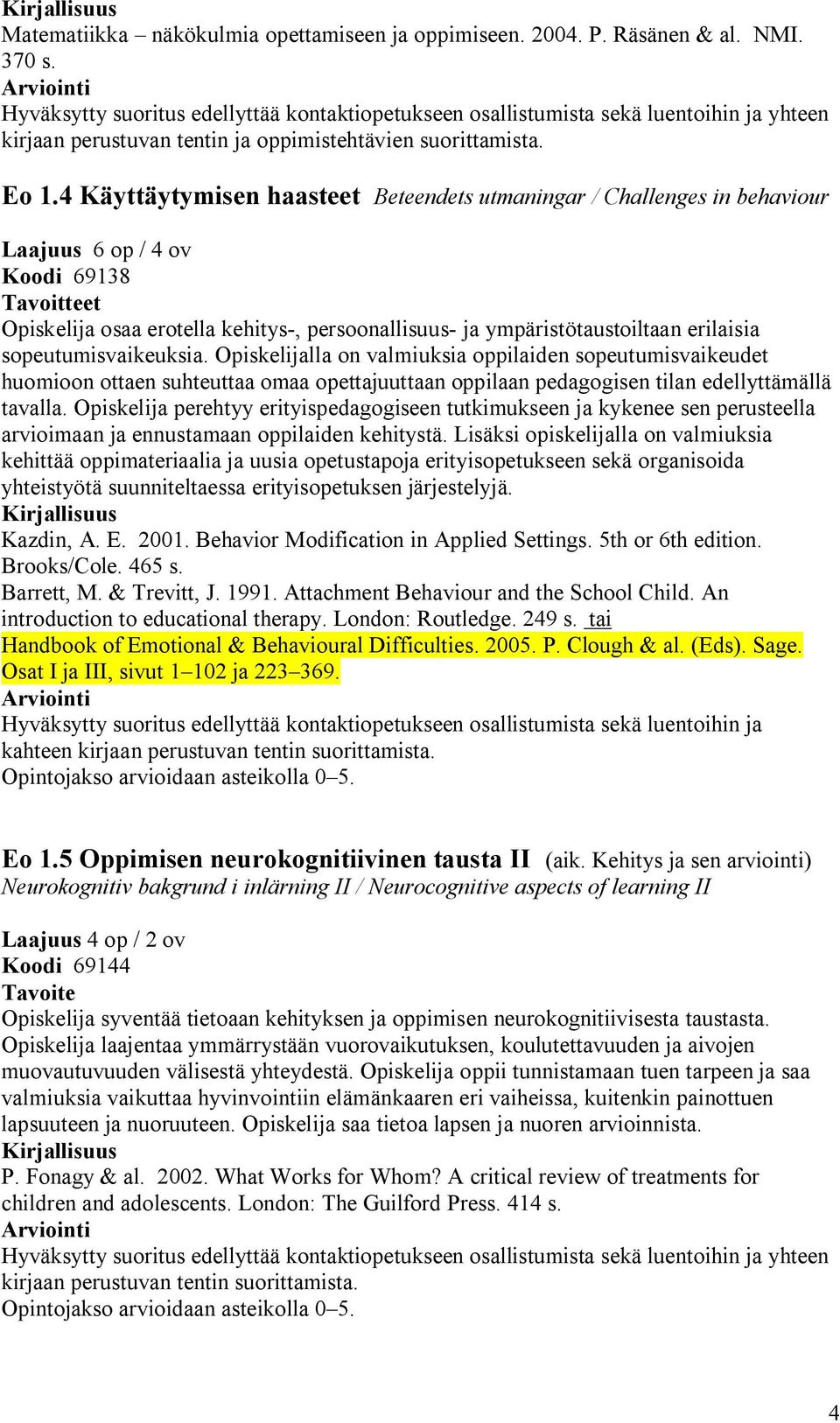 4 Käyttäytymisen haasteet Beteendets utmaningar / Challenges in behaviour Laajuus 6 op / 4 ov Koodi 69138 Opiskelija osaa erotella kehitys-, persoonallisuus- ja ympäristötaustoiltaan erilaisia