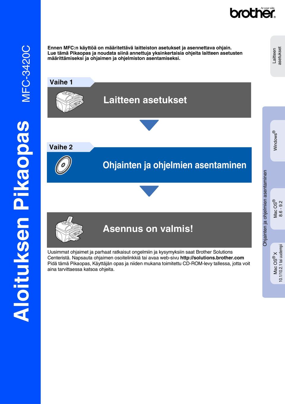 Vaihe 1 Vaihe 2 Laitteen asetukset Asennus on valmis! Uusimmat ohjaimet ja parhaat ratkaisut ongelmiin ja kysymyksiin saat Brother Solutions Centeristä.