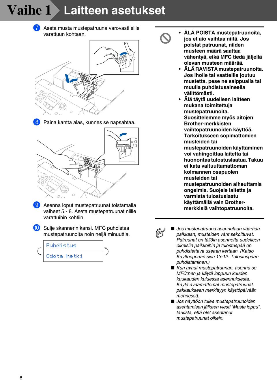 Puhdistus Odota hetki ÄLÄ POISTA mustepatruunoita, jos et aio vaihtaa niitä. Jos poistat patruunat, niiden musteen määrä saattaa vähentyä, eikä MFC tiedä jäljellä olevan musteen määrää.