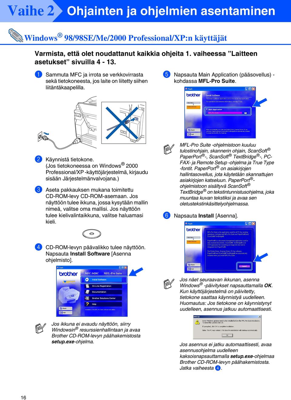 2 Käynnistä tietokone. (Jos tietokoneessa on Windows 2000 Professional/XP -käyttöjärjestelmä, kirjaudu sisään Järjestelmänvalvojana.) 3 Aseta pakkauksen mukana toimitettu CD-ROM-levy CD-ROM-asemaan.