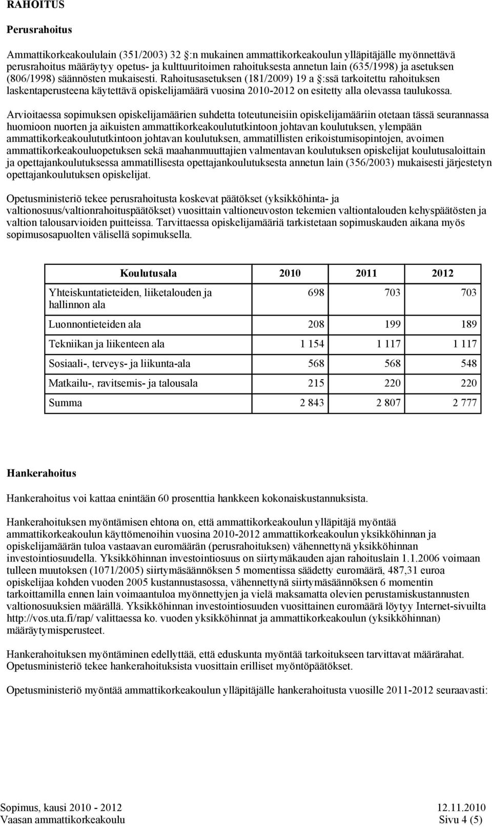 Rahoitusasetuksen (181/2009) 19 a :ssä tarkoitettu rahoituksen laskentaperusteena käytettävä opiskelijamäärä vuosina 2010-2012 on esitetty alla olevassa taulukossa.