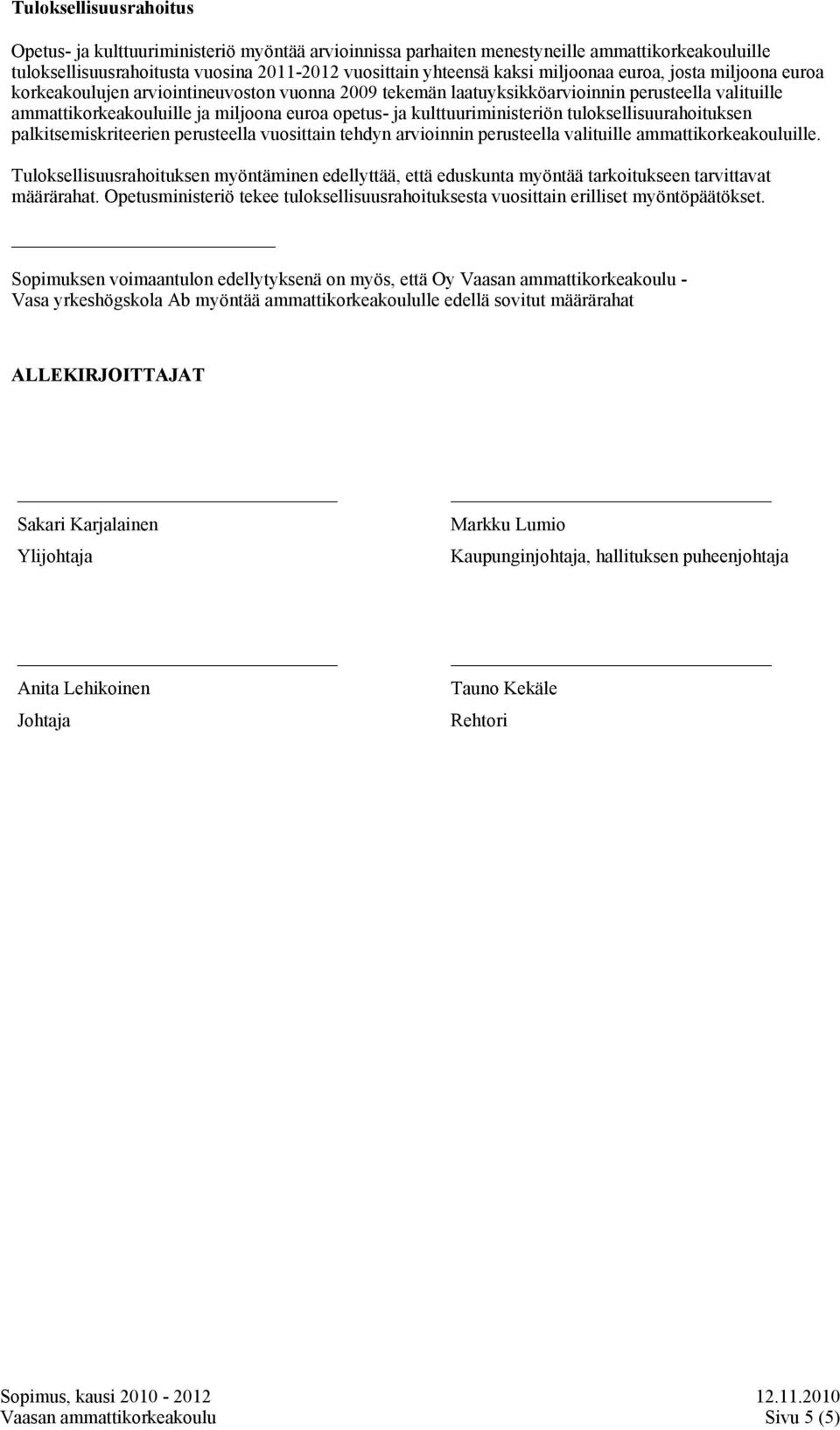 kulttuuriministeriön tuloksellisuurahoituksen palkitsemiskriteerien perusteella vuosittain tehdyn arvioinnin perusteella valituille ammattikorkeakouluille.