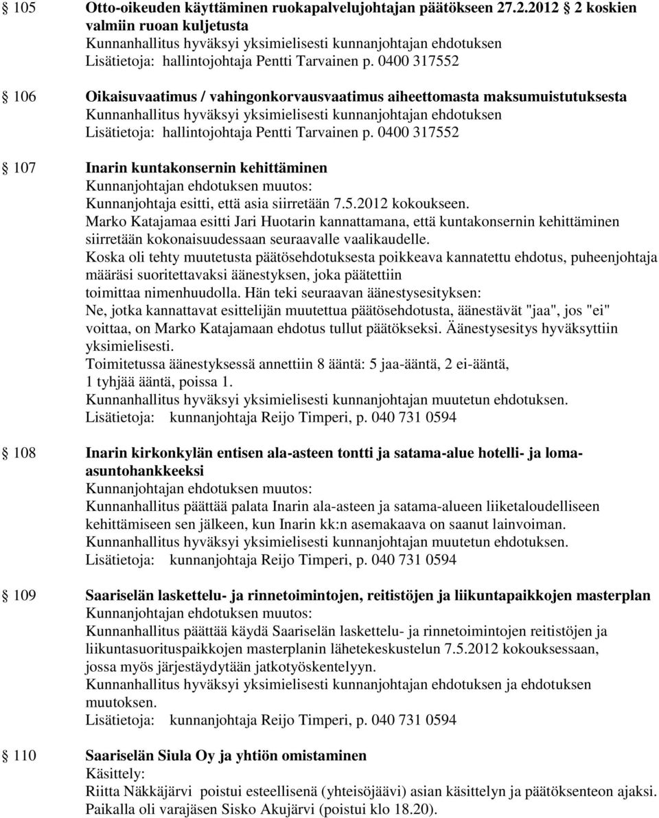 siirretään 7.5.2012 kokoukseen. Marko Katajamaa esitti Jari Huotarin kannattamana, että kuntakonsernin kehittäminen siirretään kokonaisuudessaan seuraavalle vaalikaudelle.
