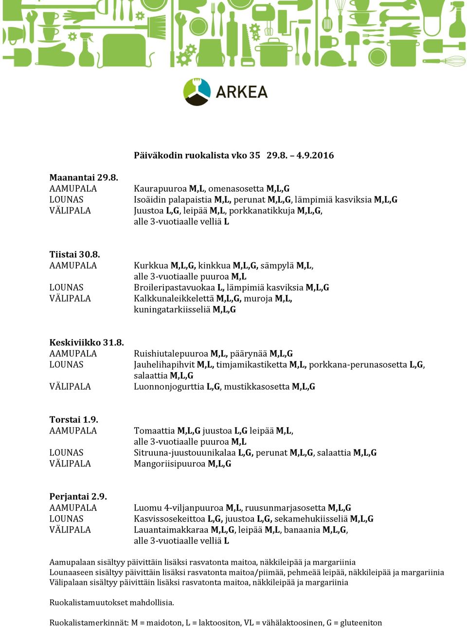 9. Tomaattia M,L,G juustoa L,G leipää M,L, Sitruuna-juustouunikalaa L,G, perunat M,L,G, salaattia M,L,G Mangoriisipuuroa M,L,G Perjantai 2.9. Luomu 4-viljanpuuroa M,L, ruusunmarjasosetta M,L,G Kasvissosekeittoa L,G, juustoa L,G, sekamehukiisseliä M,L,G Lauantaimakkaraa M,L,G, leipää M,L, banaania M,L,G,