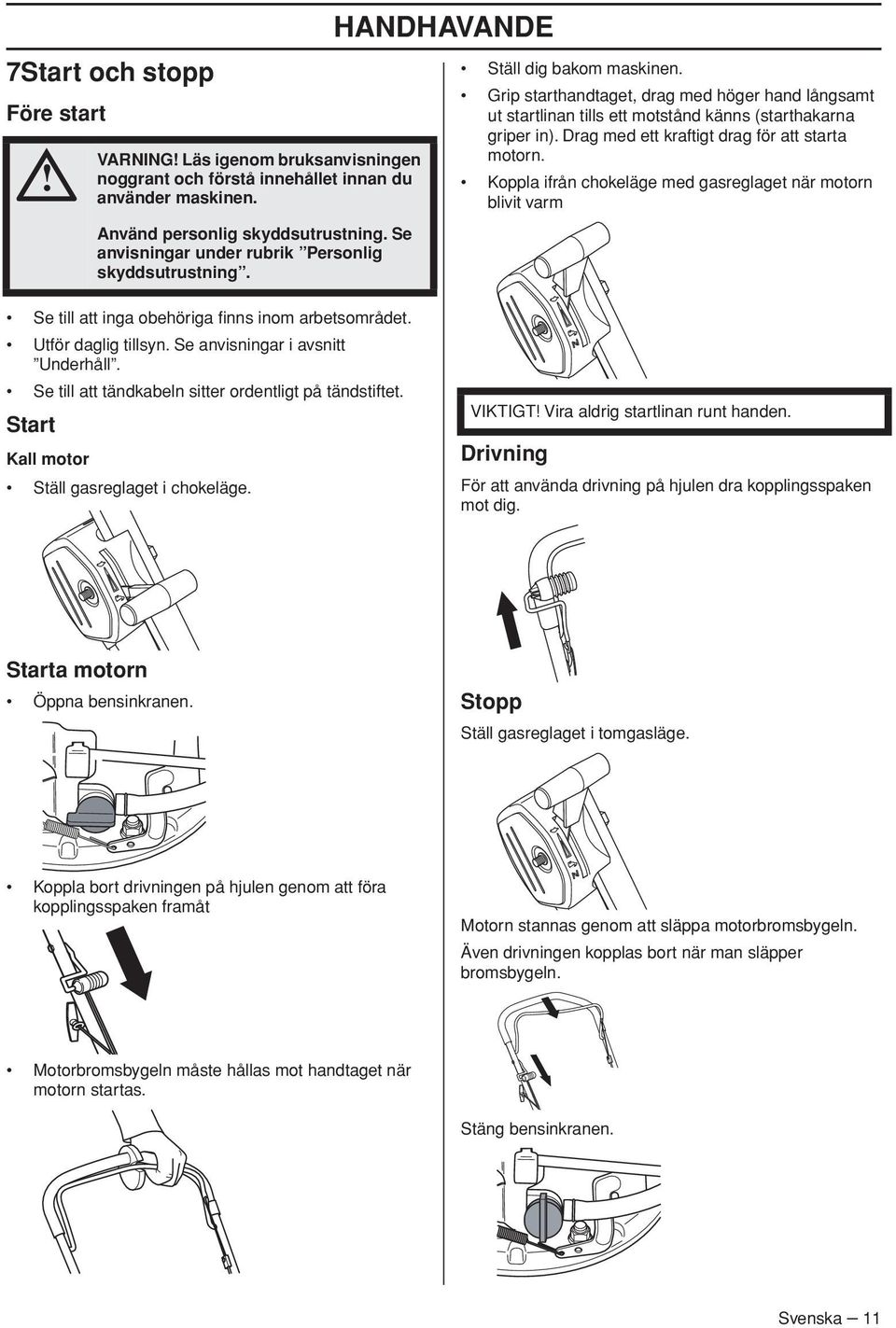 Grip starthandtaget, drag med höger hand långsamt ut startlinan tills ett motstånd känns (starthakarna griper in). Drag med ett kraftigt drag för att starta motorn.