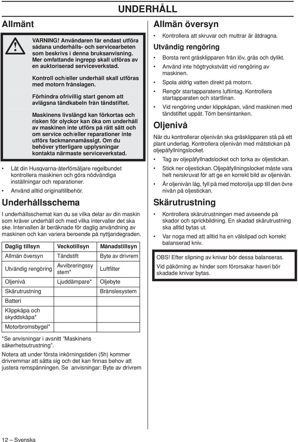 Maskinens livslängd kan förkortas och risken för olyckor kan öka om underhåll av maskinen inte utförs på rätt sätt och om service och/eller reparationer inte utförs fackmannamässigt.