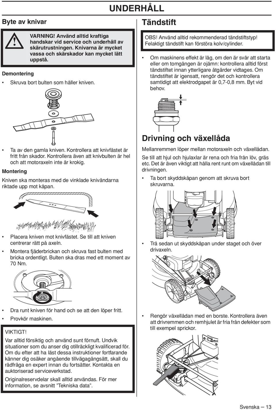 Om maskinens effekt är låg, om den är svår att starta eller om tomgången är ojämn: kontrollera alltid först tändstiftet innan ytterligare åtgärder vidtages.