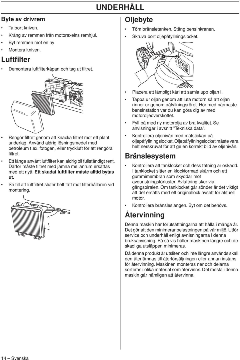 Använd aldrig lösningsmedel med petroleum t.ex. fotogen, eller tryckluft för att rengöra filtret. Ett länge använt luftfilter kan aldrig bli fullständigt rent.