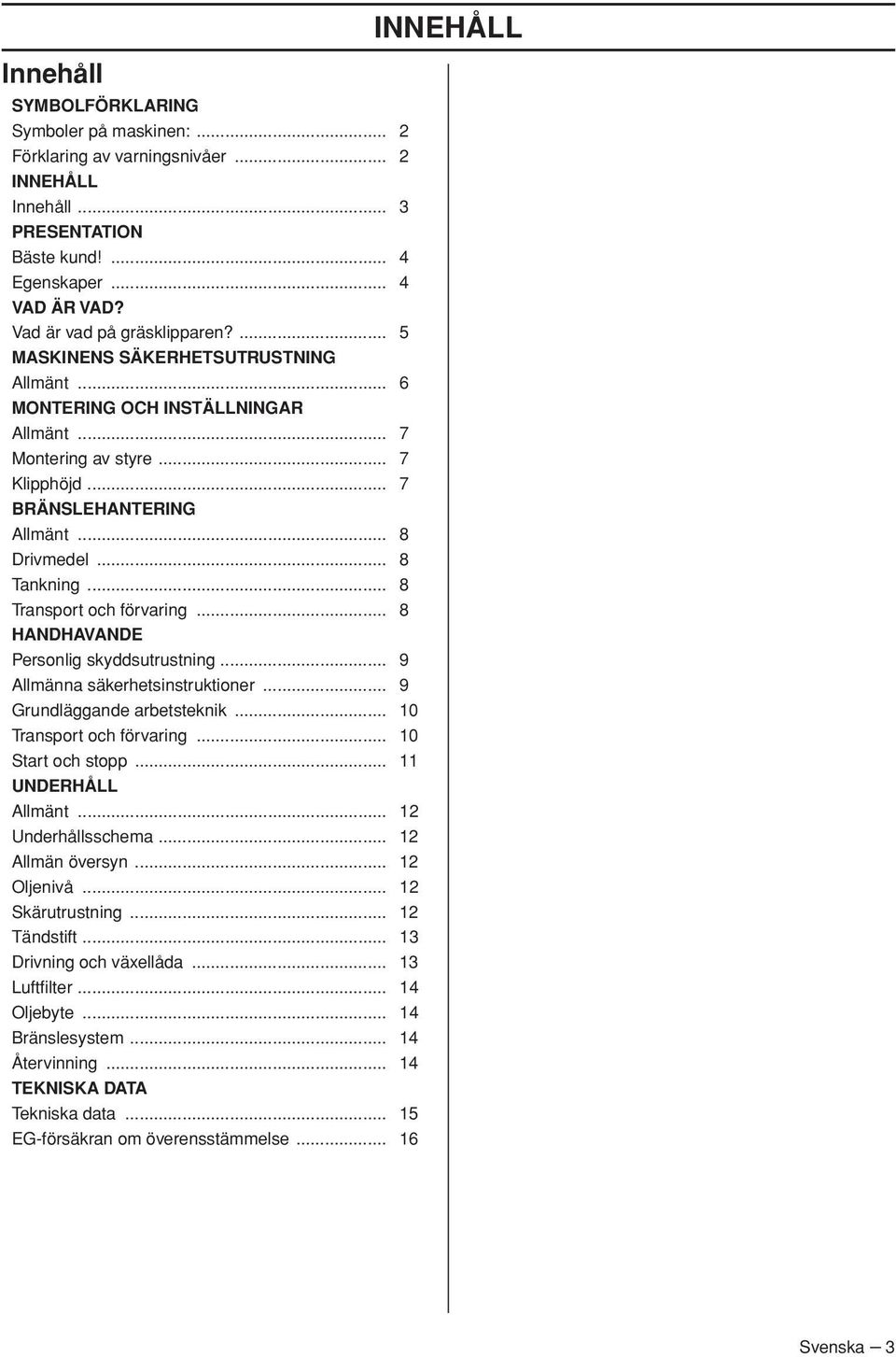 .. 8 Transport och förvaring... 8 HANDHAVANDE Personlig skyddsutrustning... 9 Allmänna säkerhetsinstruktioner... 9 Grundläggande arbetsteknik... 10 Transport och förvaring... 10 Start och stopp.
