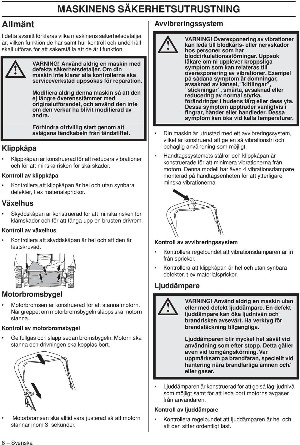 Modifiera aldrig denna maskin så att den ej längre överensstämmer med originalutförandet, och använd den inte om den verkar ha blivit modifierad av andra.