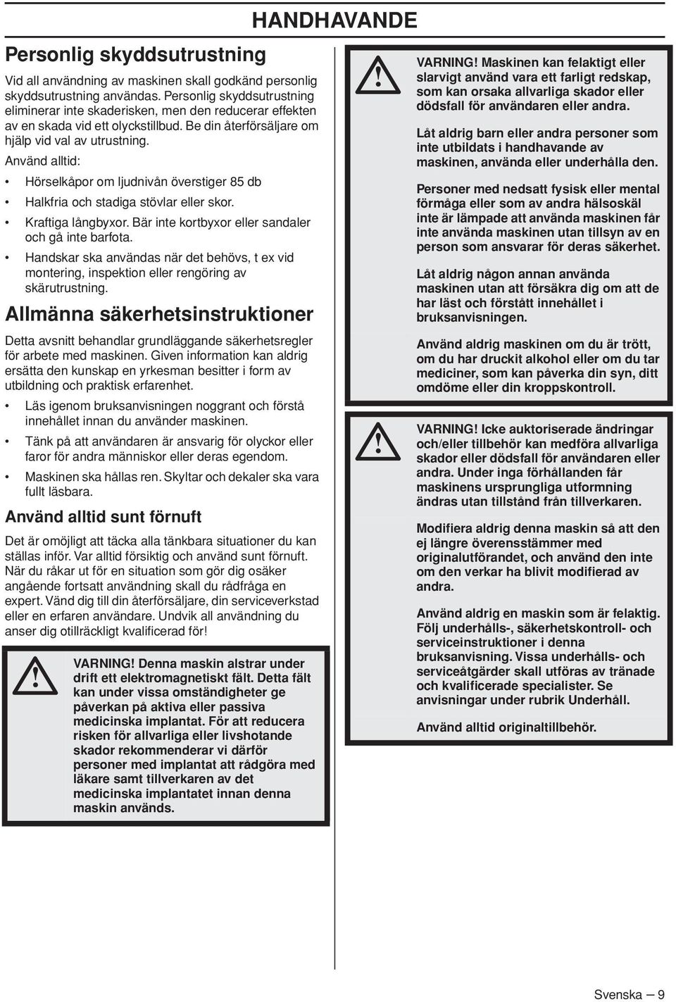 Använd alltid: Hörselkåpor om ljudnivån överstiger 85 db Halkfria och stadiga stövlar eller skor. Kraftiga långbyxor. Bär inte kortbyxor eller sandaler och gå inte barfota.