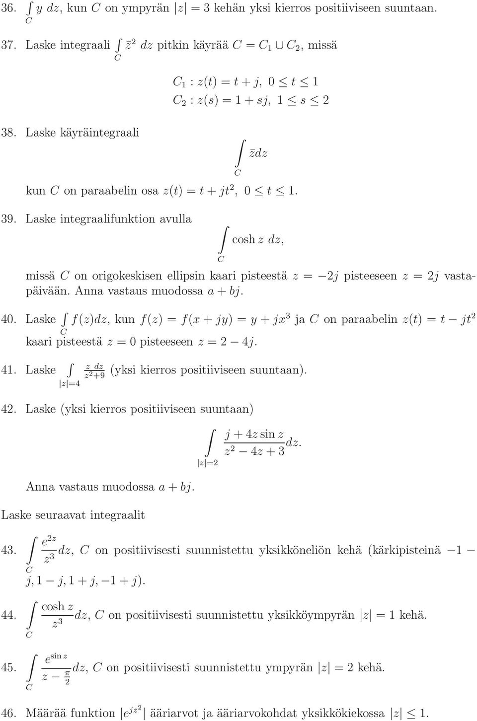 Anna vastaus muodossa a+bj. 40. Laske f()d, kun f() = f(x+jy) = y +jx 3 ja on paraabelin (t) = t jt kaari pisteestä = 0 pisteeseen = 4j. 4. Laske =4 d +9 (yksi kierros positiiviseen suuntaan). 4. Laske (yksi kierros positiiviseen suuntaan) j +4sin 4 +3 d.