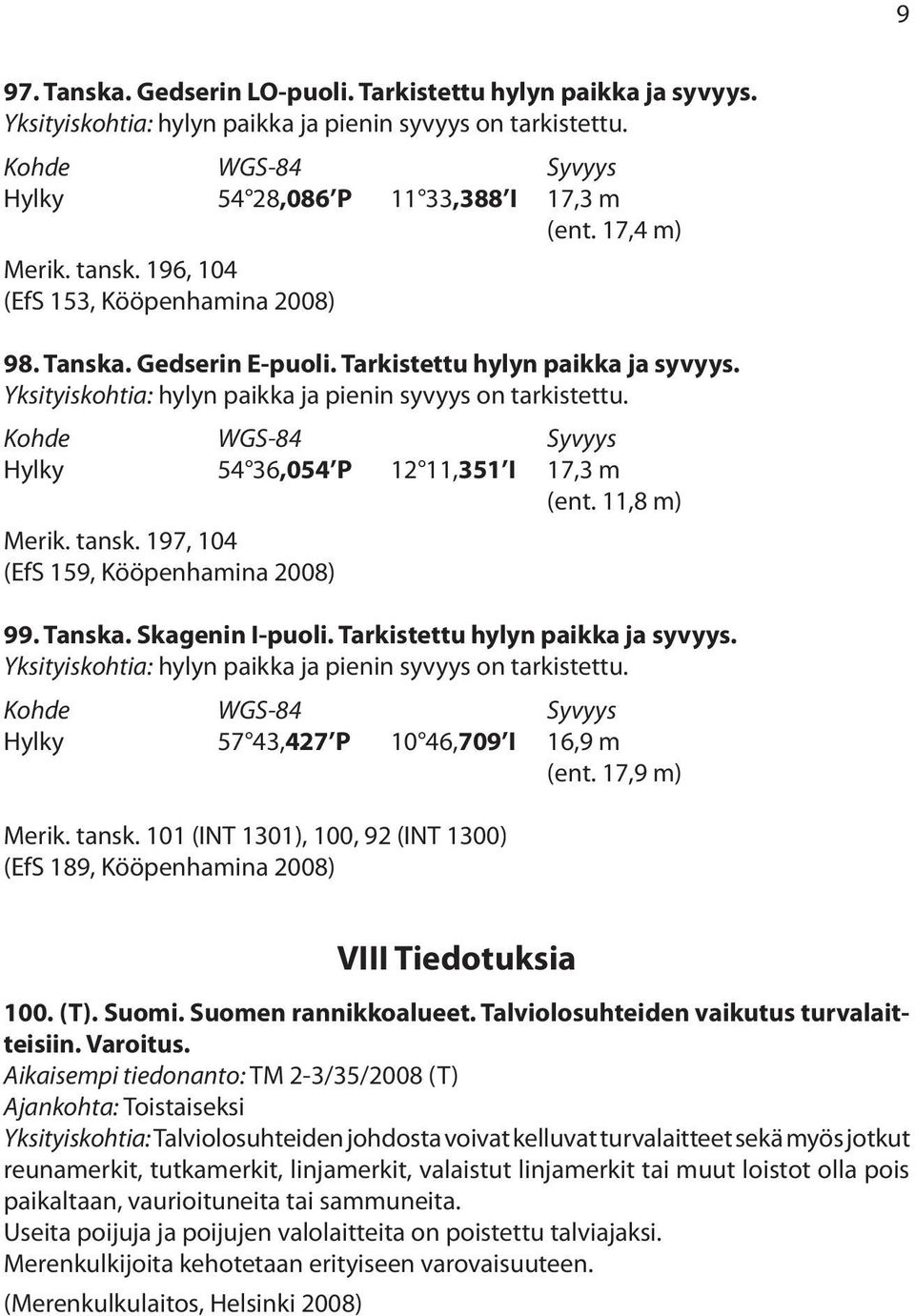 Kohde Syvyys Hylky 54 36,054 P 12 11,351 I 17,3 m (ent. 11,8 m) Merik. tansk. 197, 104 (EfS 159, Kööpenhamina 2008) 99. Tanska. Skagenin I-puoli. Tarkistettu hylyn paikka ja syvyys.
