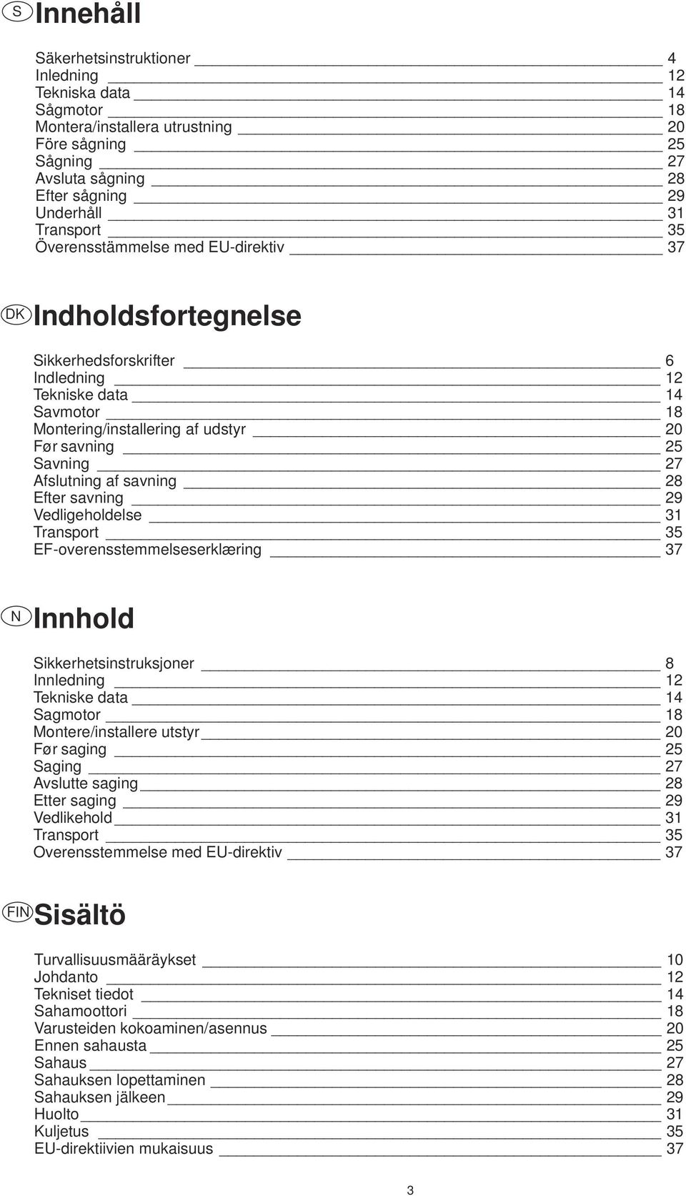 savning 28 Efter savning 29 Vedligeholdelse 31 Transport 35 EF-overensstemmelseserklæring 37 Innhold Sikkerhetsinstruksjoner 8 Innledning 12 Tekniske data 14 Sagmotor 18 Montere/installere utstyr 20