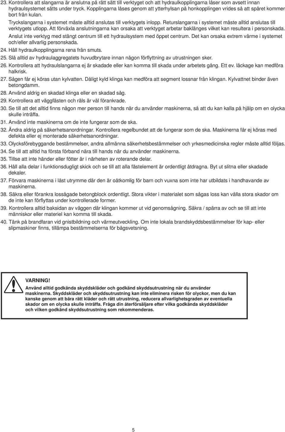 Returslangarna i systemet måste alltid anslutas till verktygets utlopp. Att förväxla anslutningarna kan orsaka att verktyget arbetar baklänges vilket kan resultera i personskada.