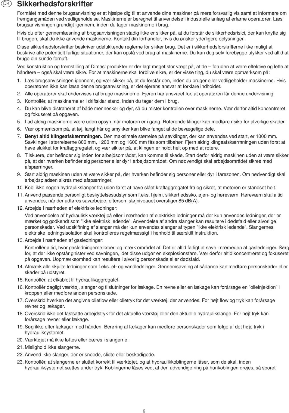 Hvis du efter gennemlæsning af brugsanvisningen stadig ikke er sikker på, at du forstår de sikkerhedsrisici, der kan knytte sig til brugen, skal du ikke anvende maskinerne.