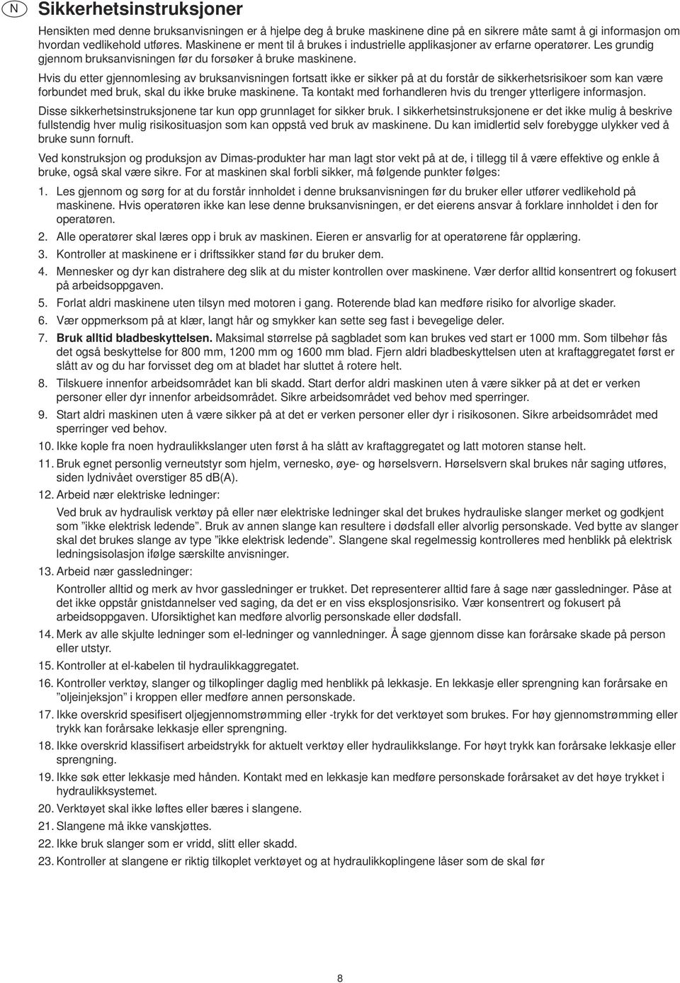 Hvis du etter gjennomlesing av bruksanvisningen fortsatt ikke er sikker på at du forstår de sikkerhetsrisikoer som kan være forbundet med bruk, skal du ikke bruke maskinene.