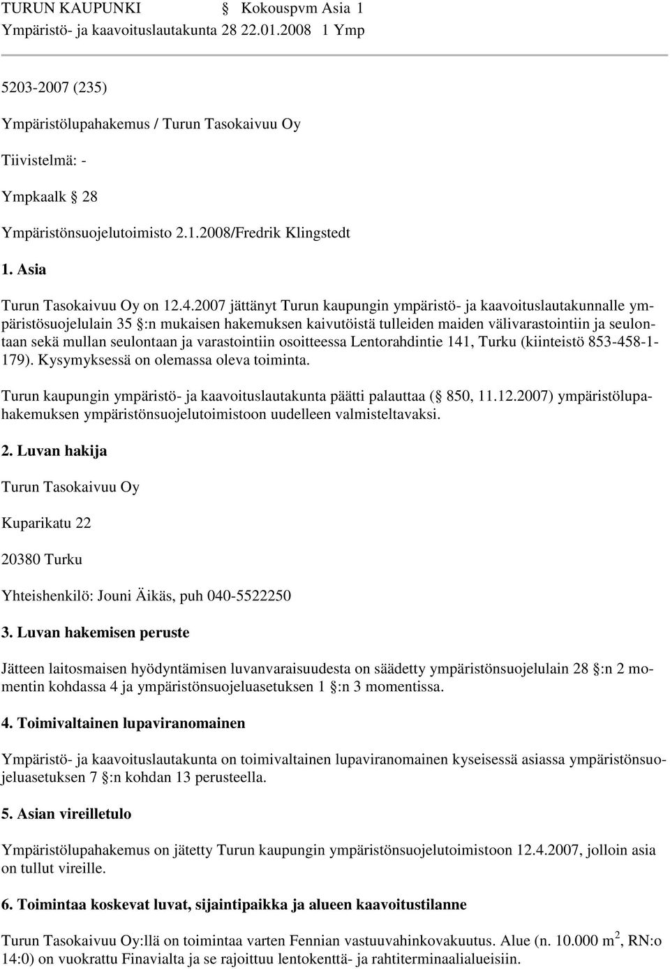 2007 jättänyt Turun kaupungin ympäristö- ja kaavoituslautakunnalle ympäristösuojelulain 35 :n mukaisen hakemuksen kaivutöistä tulleiden maiden välivarastointiin ja seulontaan sekä mullan seulontaan