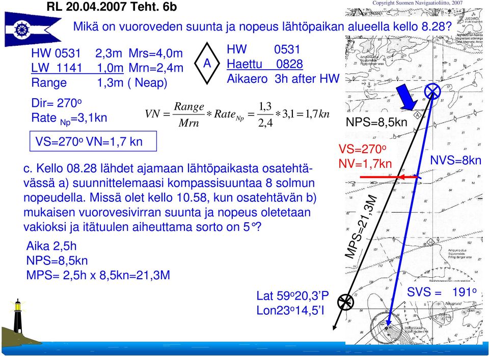 7kn Mrn 2,4 Mikä on vuoroveden suunta ja nopeus lähtöpaikan alueella kello 8.28? VS=270 o VN=1,7 kn c. Kello 08.