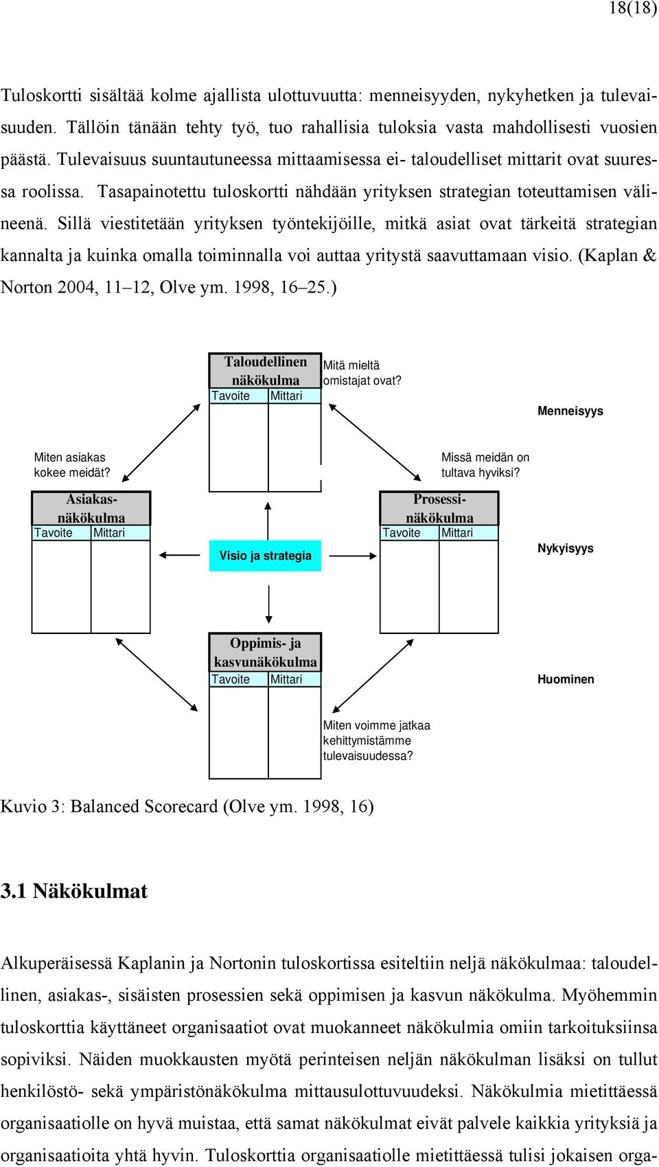 Sillä viestitetään yrityksen työntekijöille, mitkä asiat ovat tärkeitä strategian kannalta ja kuinka omalla toiminnalla voi auttaa yritystä saavuttamaan visio. (Kaplan & Norton 2004, 11 12, Olve ym.