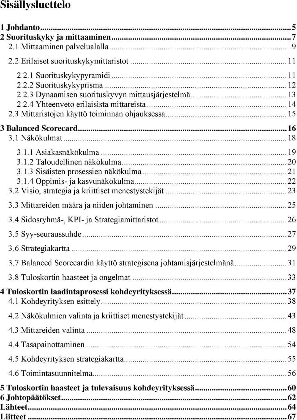 1 Näkökulmat... 18 3.1.1 Asiakasnäkökulma... 19 3.1.2 Taloudellinen näkökulma... 20 3.1.3 Sisäisten prosessien näkökulma... 21 3.1.4 Oppimis- ja kasvunäkökulma... 22 3.