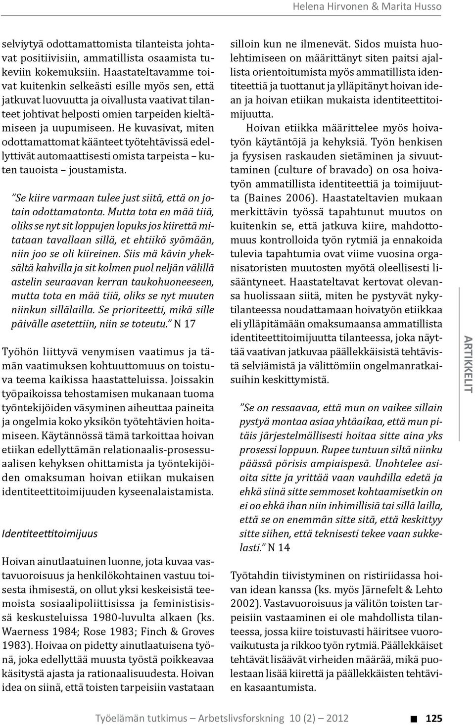 Siis mä kävin yheksältä kahvilla ja sit kolmen puol neljän välillä astelin seuraavan kerran taukohuoneeseen, mutta tota en mää tiiä, oliks se nyt muuten niinkun sillälailla.