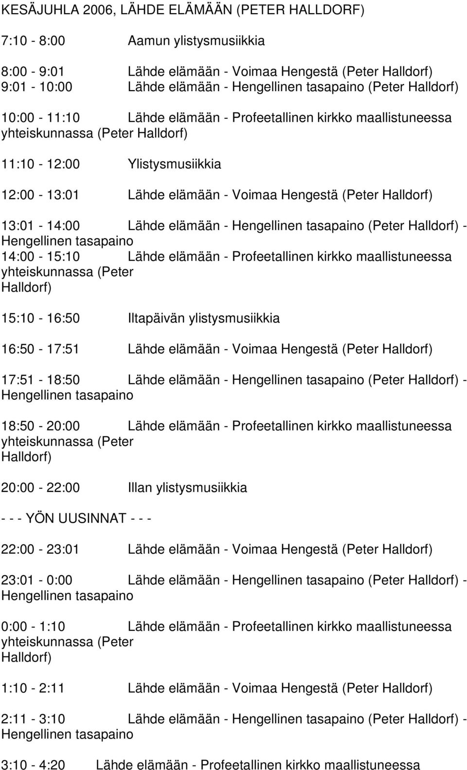 13:01-14:00 Lähde elämään - Hengellinen tasapaino (Peter Halldorf) - Hengellinen tasapaino 14:00-15:10 Lähde elämään - Profeetallinen kirkko maallistuneessa yhteiskunnassa (Peter Halldorf)