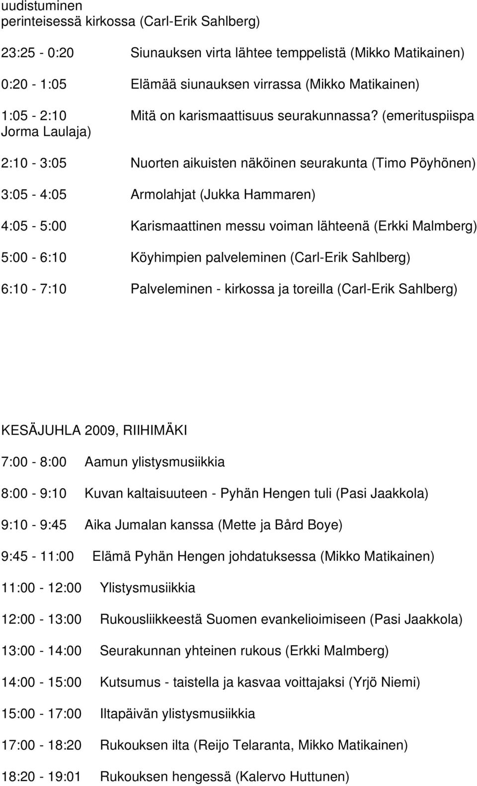 (emerituspiispa Jorma Laulaja) 2:10-3:05 Nuorten aikuisten näköinen seurakunta (Timo Pöyhönen) 3:05-4:05 Armolahjat (Jukka Hammaren) 4:05-5:00 Karismaattinen messu voiman lähteenä (Erkki Malmberg)