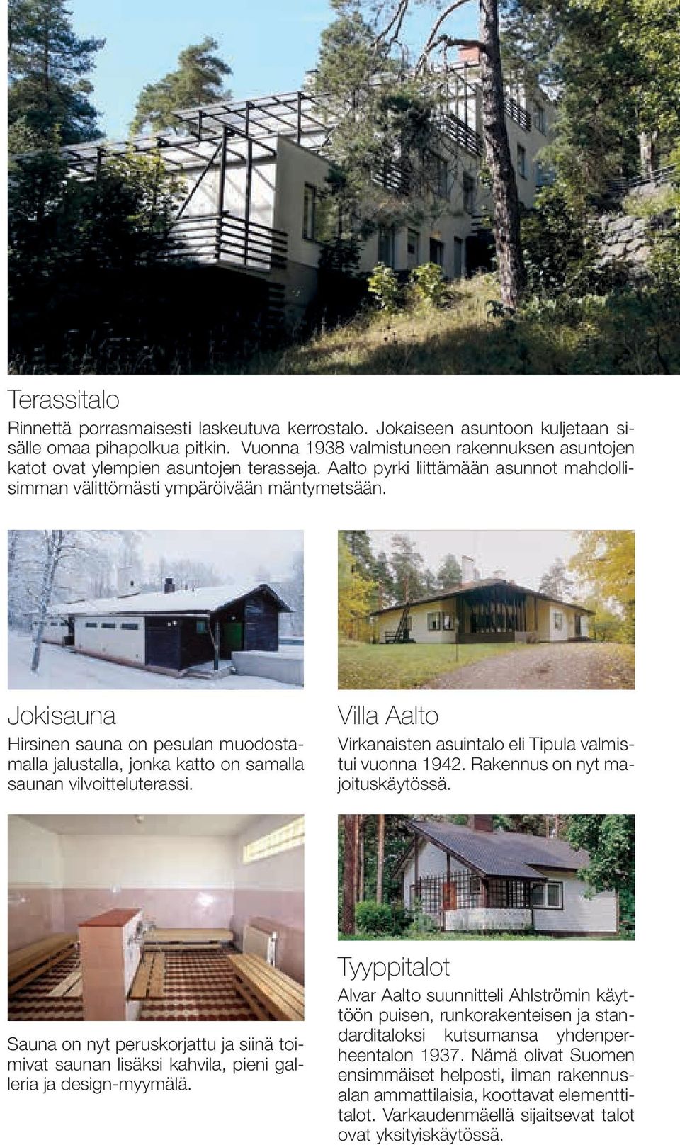 Jokisauna Hirsinen sauna on pesulan muodostamalla jalustalla, jonka katto on samalla saunan vilvoitteluterassi. Villa Aalto Virkanaisten asuintalo eli Tipula valmistui vuonna 1942.