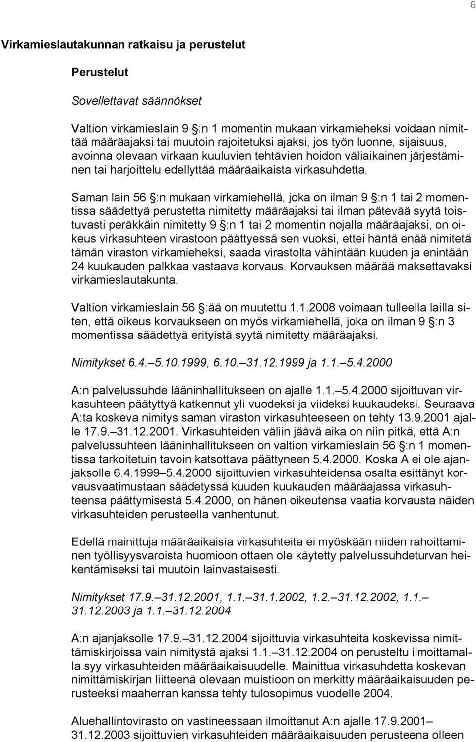 Saman lain 56 :n mukaan virkamiehellä, joka on ilman 9 :n 1 tai 2 momentissa säädettyä perustetta nimitetty määräajaksi tai ilman pätevää syytä toistuvasti peräkkäin nimitetty 9 :n 1 tai 2 momentin