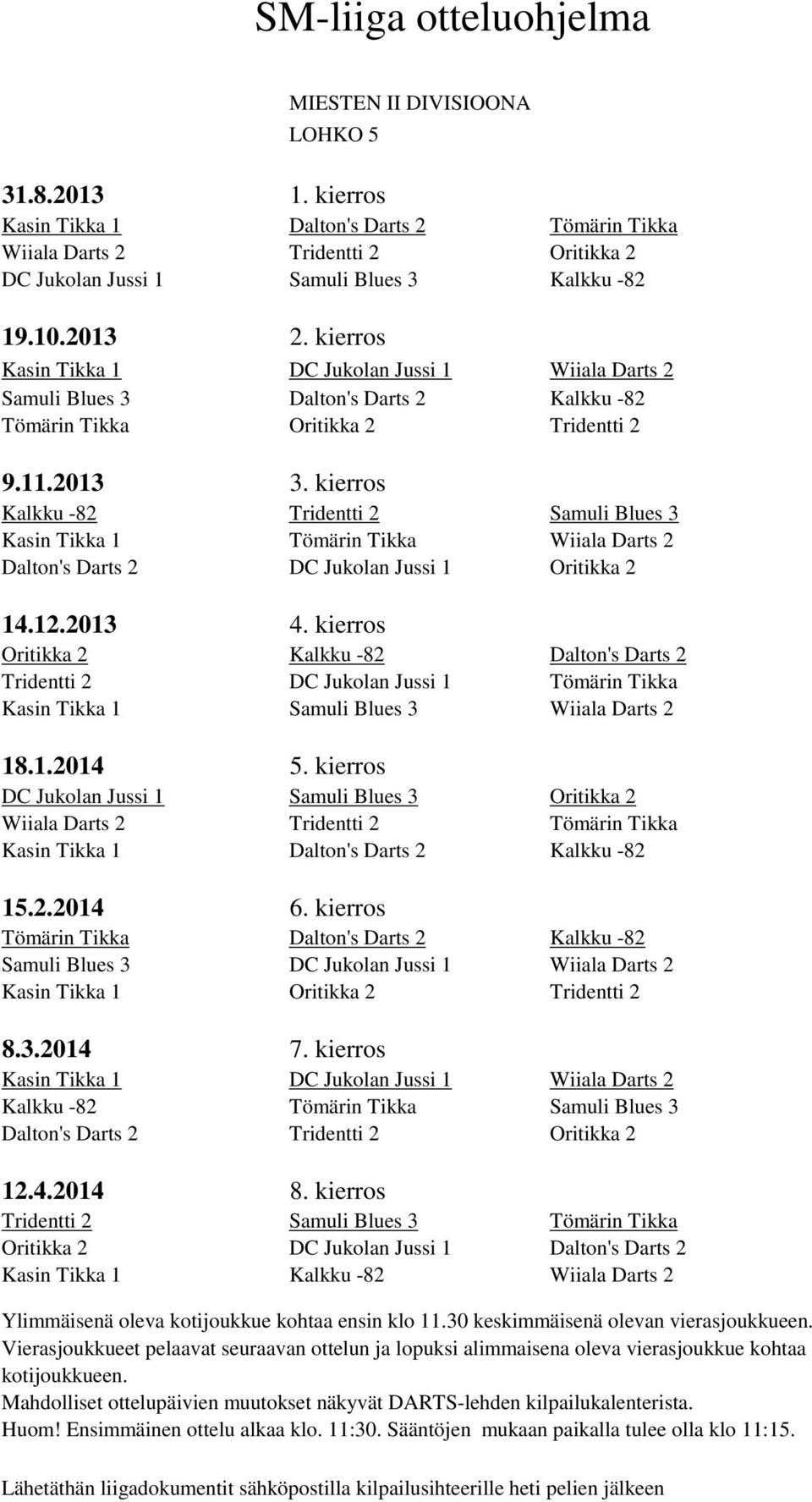 Oritikka 2 Kalkku -82 Dalton's Darts 2 Tridentti 2 DC Jukolan Jussi 1 Tömärin Tikka Kasin Tikka 1 Samuli Blues 3 Wiiala Darts 2 DC Jukolan Jussi 1 Samuli Blues 3 Oritikka 2 Wiiala Darts 2 Tridentti 2