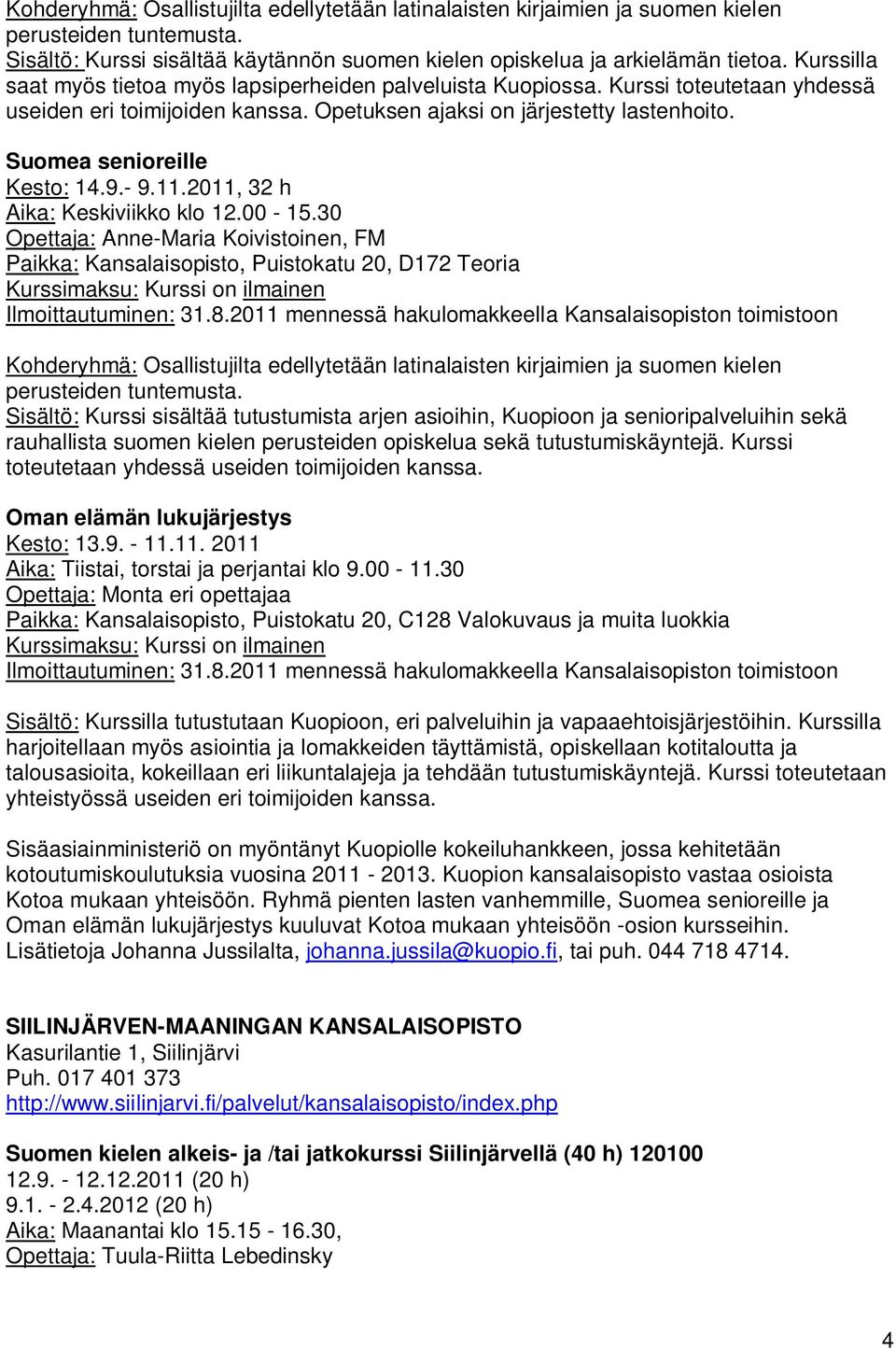 Suomea senioreille Kesto: 14.9.- 9.11.2011, 32 h Aika: Keskiviikko klo 12.00-15.