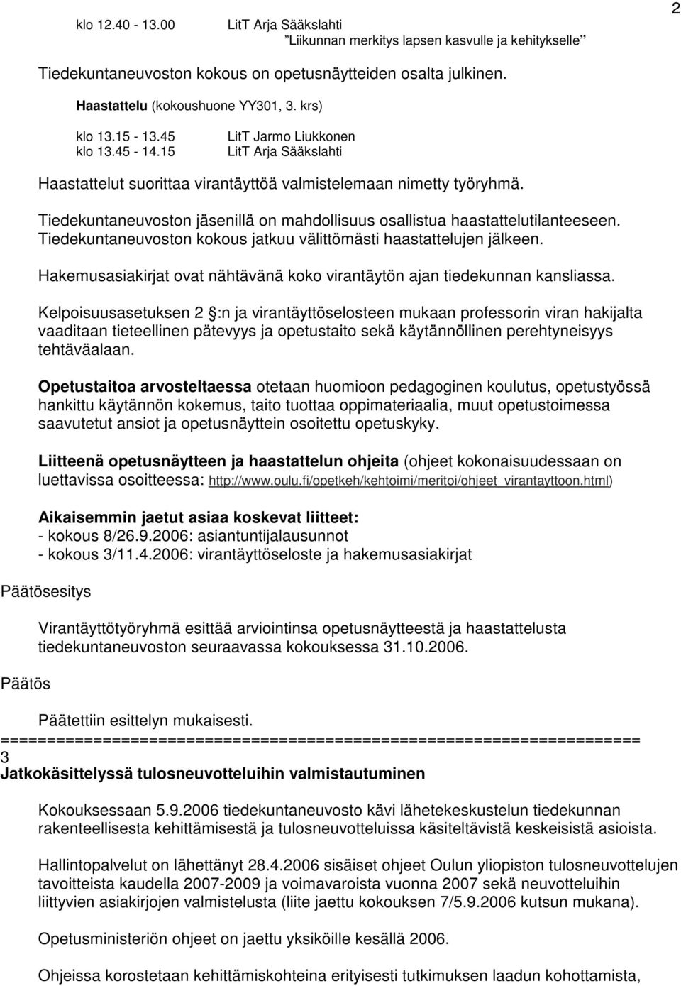 Tiedekuntaneuvoston jäsenillä on mahdollisuus osallistua haastattelutilanteeseen. Tiedekuntaneuvoston kokous jatkuu välittömästi haastattelujen jälkeen.