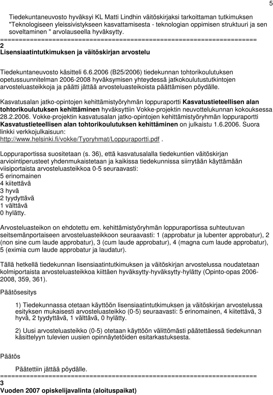 6.2006 (B25/2006) tiedekunnan tohtorikoulutuksen opetussuunnitelman 2006-2008 hyväksymisen yhteydessä jatkokoulutustutkintojen arvosteluasteikkoja ja päätti jättää arvosteluasteikoista päättämisen