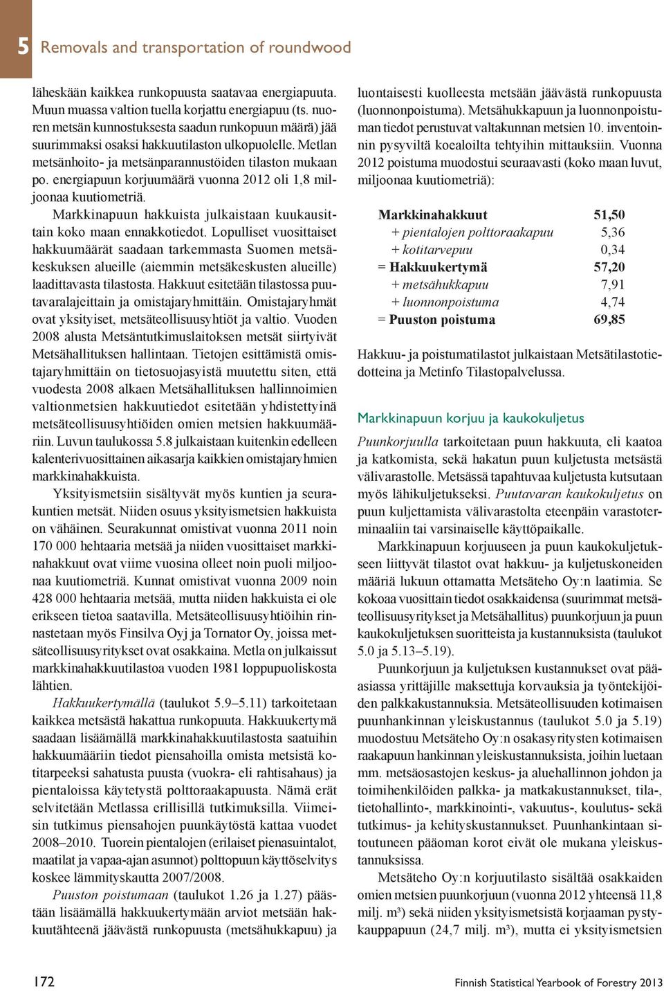 energiapuun korjuumäärä vuonna 2012 oli 1,8 miljoonaa kuutiometriä. Markkinapuun hakkuista julkaistaan kuukausittain koko maan ennakkotiedot.