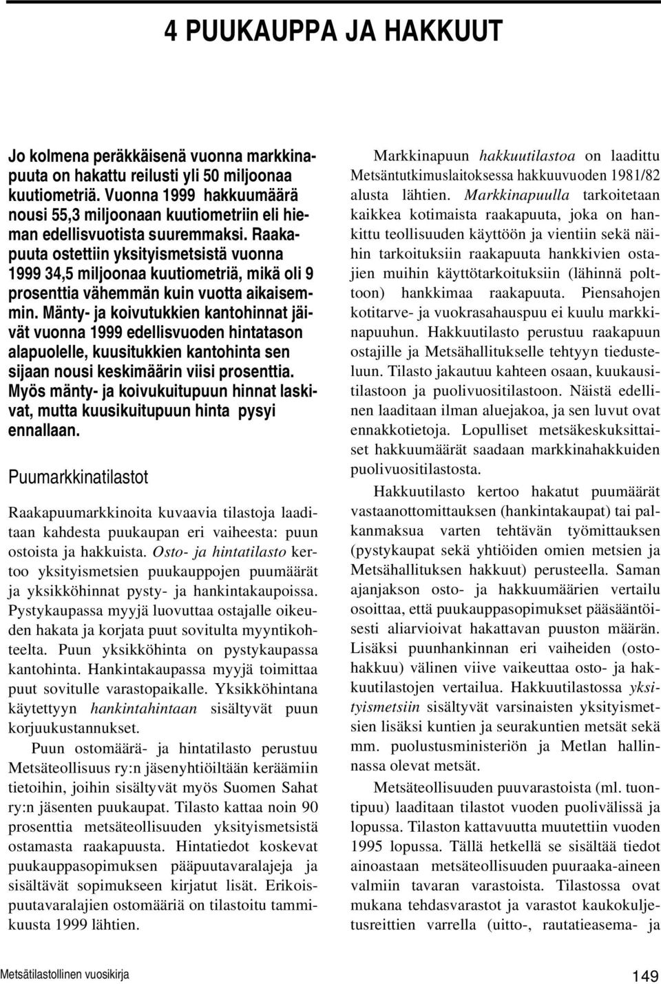 Raakapuuta ostettiin yksityismetsistä vuonna 1999 34,5 miljoonaa kuutiometriä, mikä oli 9 prosenttia vähemmän kuin vuotta aikaisemmin.