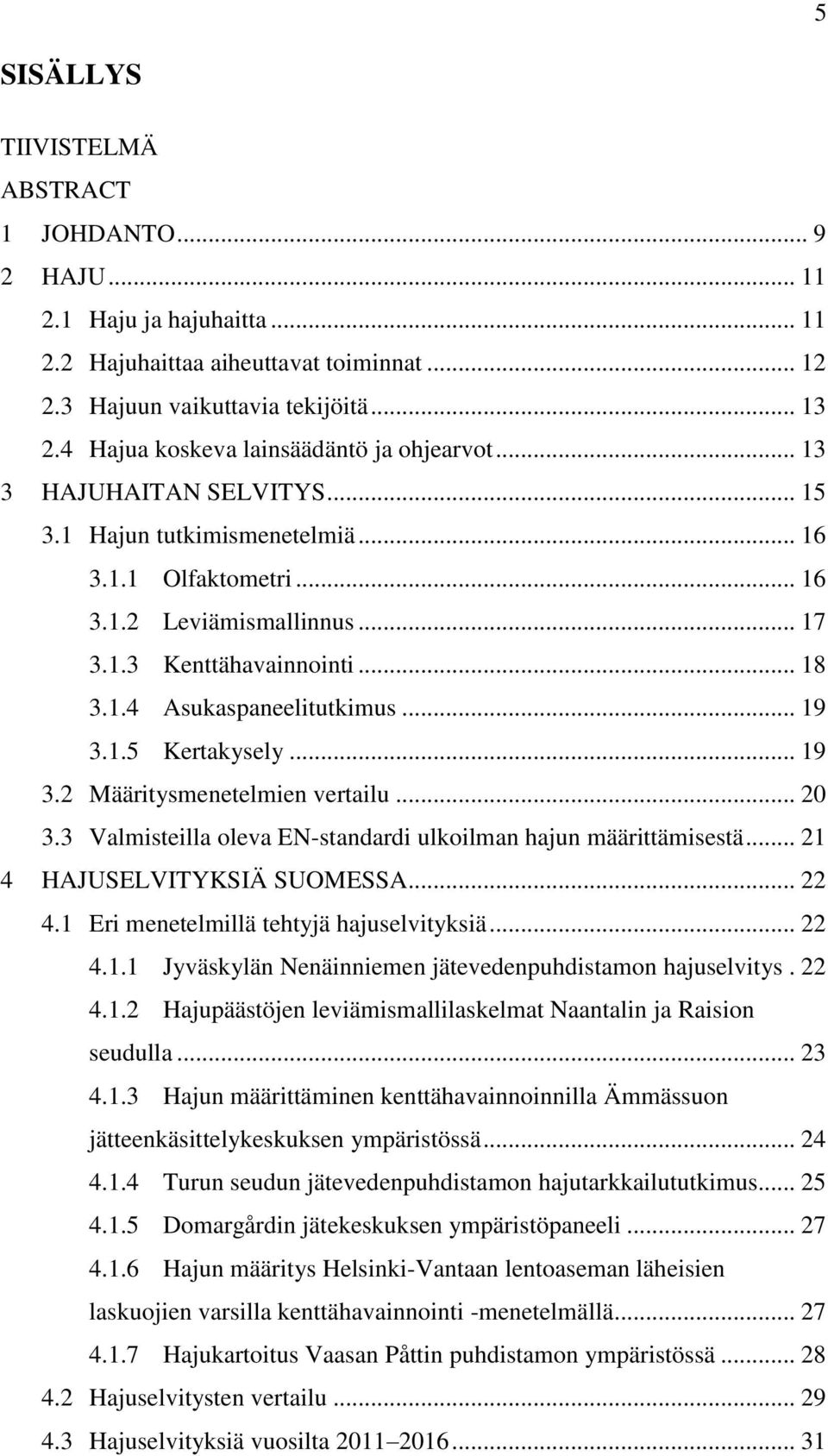 1.4 Asukaspaneelitutkimus... 19 3.1.5 Kertakysely... 19 3.2 Määritysmenetelmien vertailu... 20 3.3 Valmisteilla oleva EN-standardi ulkoilman hajun määrittämisestä... 21 4 HAJUSELVITYKSIÄ SUOMESSA.