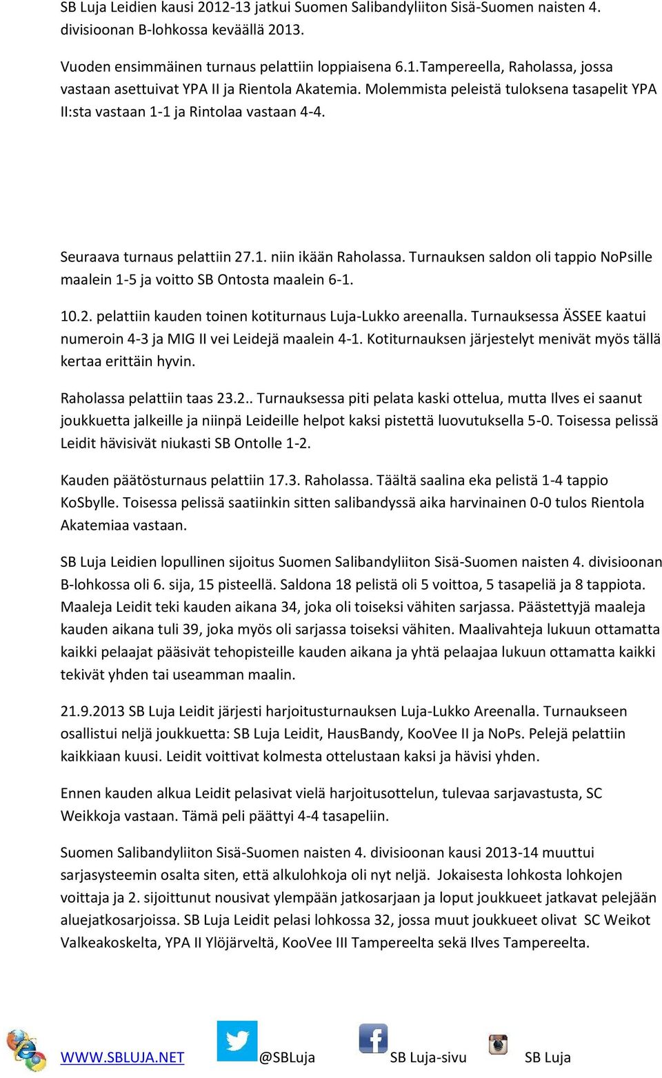 Turnauksen saldon oli tappio NoPsille maalein 1-5 ja voitto SB Ontosta maalein 6-1. 10.2. pelattiin kauden toinen kotiturnaus Luja-Lukko areenalla.